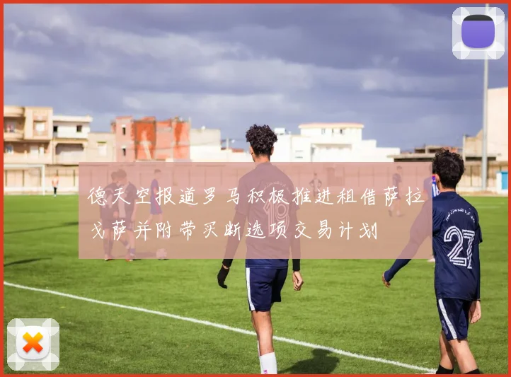 德天空报道罗马积极推进租借萨拉戈萨并附带买断选项交易计划