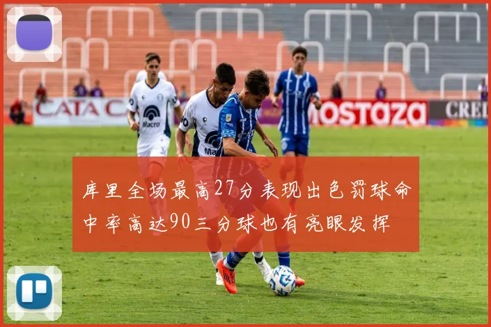 库里全场最高27分表现出色罚球命中率高达90三分球也有亮眼发挥