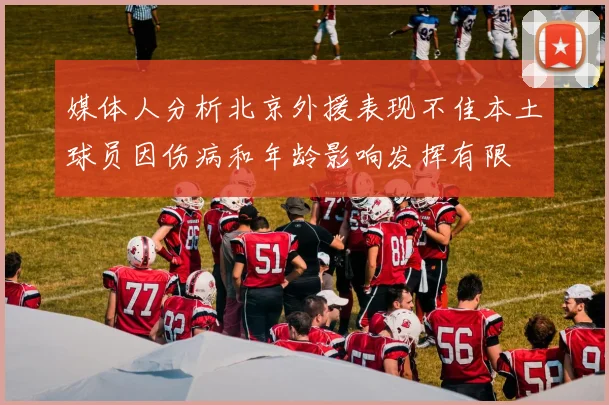 媒体人分析北京外援表现不佳本土球员因伤病和年龄影响发挥有限
