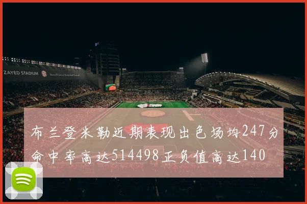 布兰登米勒近期表现出色场均247分命中率高达514498正负值高达140