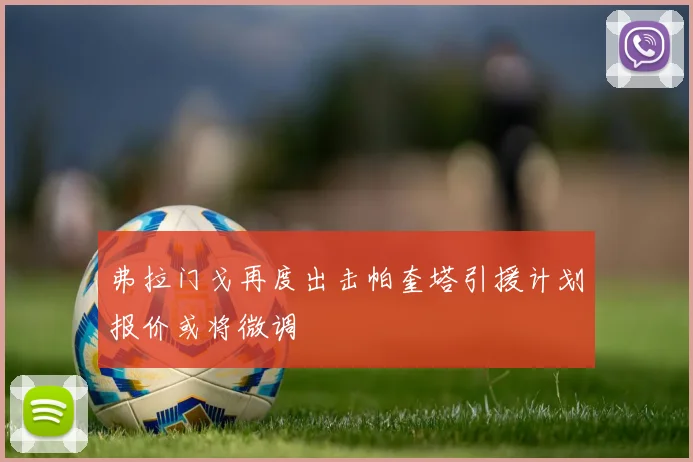 弗拉门戈再度出击帕奎塔引援计划报价或将微调