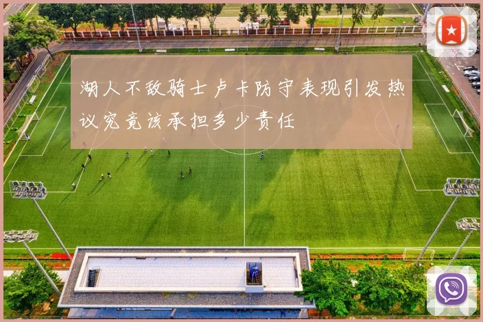 湖人不敌骑士卢卡防守表现引发热议究竟该承担多少责任